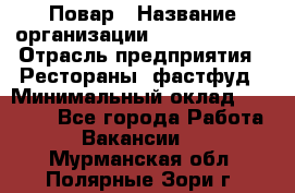 Повар › Название организации ­ Burger King › Отрасль предприятия ­ Рестораны, фастфуд › Минимальный оклад ­ 18 000 - Все города Работа » Вакансии   . Мурманская обл.,Полярные Зори г.